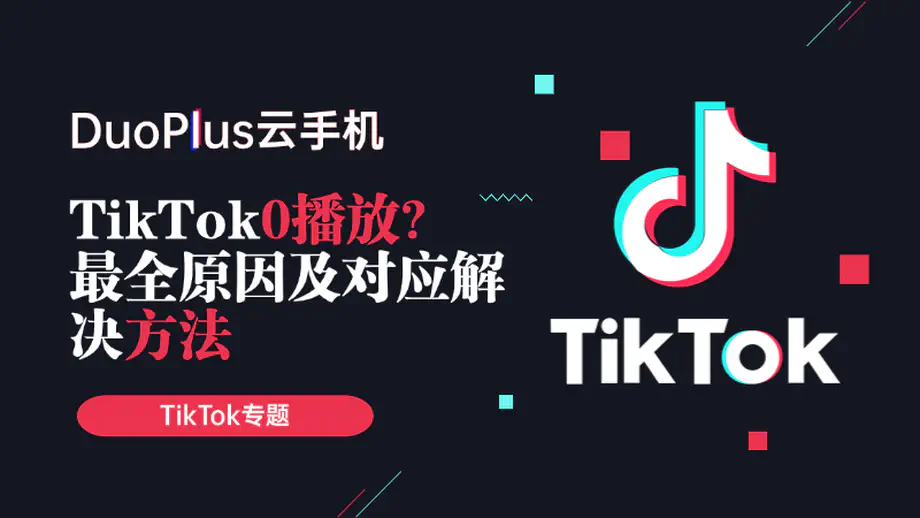 TikTok0播放怎么解决？最全原因分析及对应解决方法！